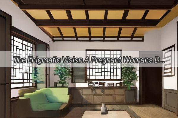 The Enigmatic Vision A Pregnant Womans Dream of Black and White Serpents Unveiled